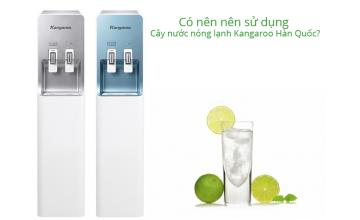 Có nên nên sử dụng Cây nước nóng lạnh Kangaroo Hàn Quốc?